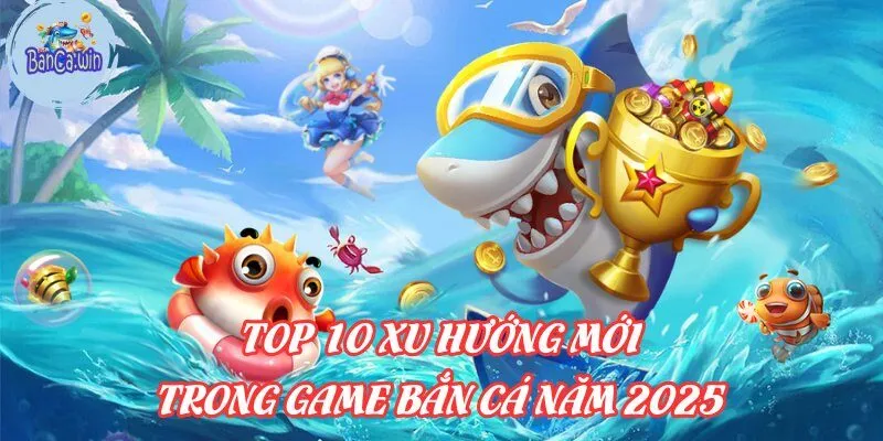 Top 10 Các Xu Hướng Mới Trong Game Bắn Cá Năm 2026